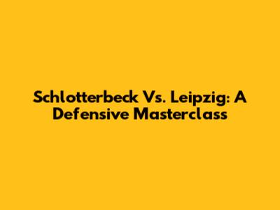 Schlotterbeck Vs. Leipzig: A Defensive Masterclass