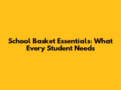 School Basket Essentials: What Every Student Needs