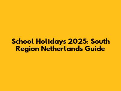 School Holidays 2025: South Region Netherlands Guide