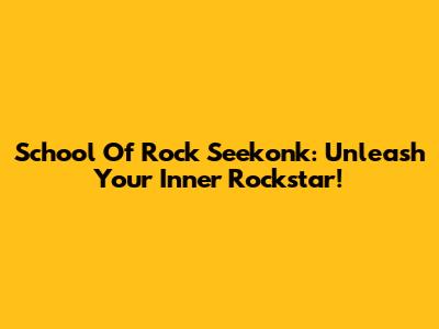 School Of Rock Seekonk: Unleash Your Inner Rockstar!