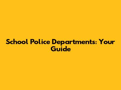 School Police Departments: Your Guide