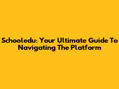 Schooledu: Your Ultimate Guide To Navigating The Platform