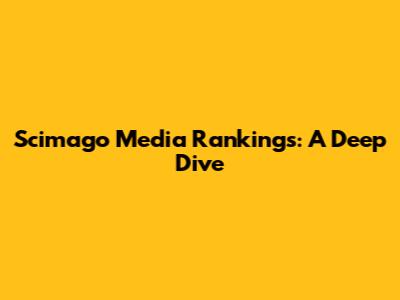 Scimago Media Rankings: A Deep Dive