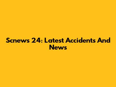 Scnews 24: Latest Accidents And News