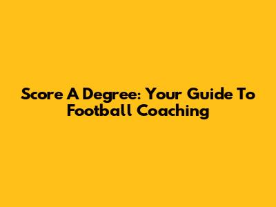 Score A Degree: Your Guide To Football Coaching