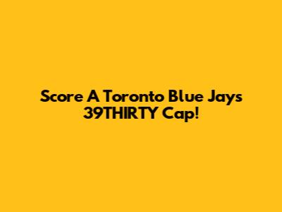 Score A Toronto Blue Jays 39THIRTY Cap!