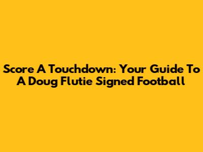 Score A Touchdown: Your Guide To A Doug Flutie Signed Football