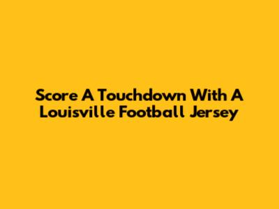 Score A Touchdown With A Louisville Football Jersey