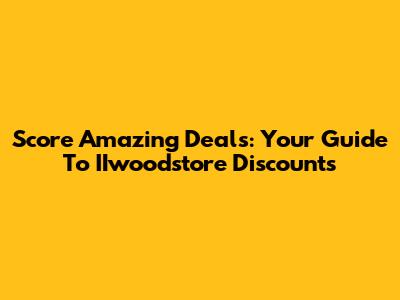 Score Amazing Deals: Your Guide To IIwoodstore Discounts