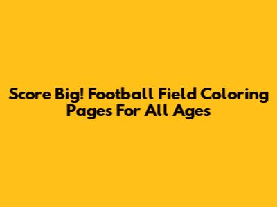 Score Big! Football Field Coloring Pages For All Ages