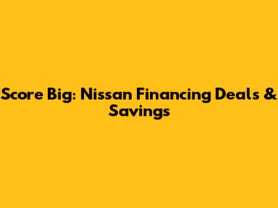 Score Big: Nissan Financing Deals & Savings