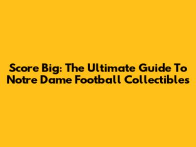 Score Big: The Ultimate Guide To Notre Dame Football Collectibles