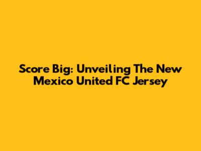 Score Big: Unveiling The New Mexico United FC Jersey
