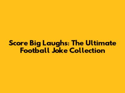 Score Big Laughs: The Ultimate Football Joke Collection