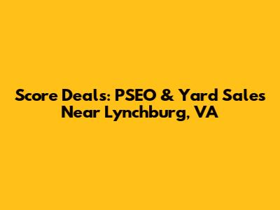 Score Deals: PSEO & Yard Sales Near Lynchburg, VA