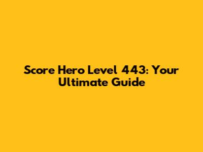 Score Hero Level 443: Your Ultimate Guide