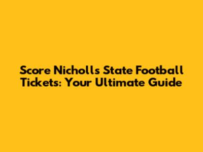 Score Nicholls State Football Tickets: Your Ultimate Guide