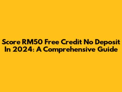 Score RM50 Free Credit No Deposit In 2024: A Comprehensive Guide