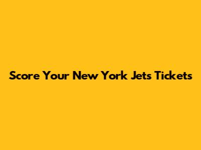 Score Your New York Jets Tickets