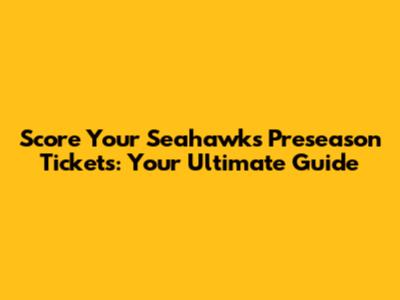 Score Your Seahawks Preseason Tickets: Your Ultimate Guide