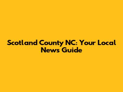 Scotland County NC: Your Local News Guide