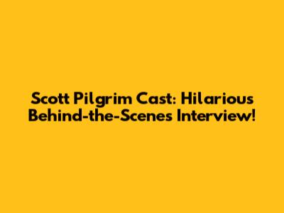 Scott Pilgrim Cast: Hilarious Behind-the-Scenes Interview!