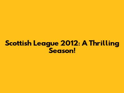 Scottish League 2012: A Thrilling Season!