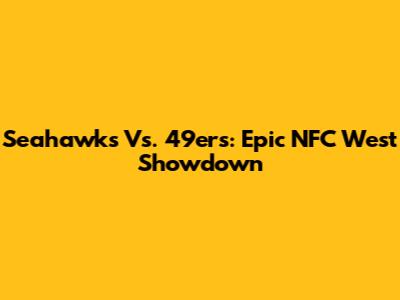 Seahawks Vs. 49ers: Epic NFC West Showdown