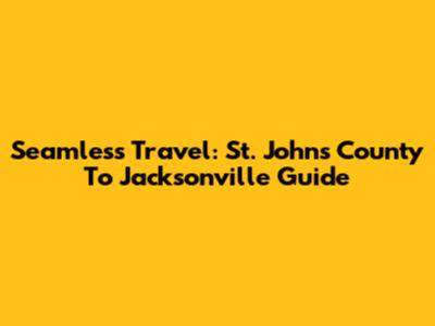 Seamless Travel: St. Johns County To Jacksonville Guide