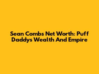 Sean Combs' Net Worth: Puff Daddy's Wealth And Empire
