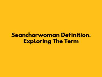 Seanchorwoman Definition: Exploring The Term