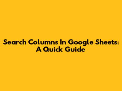 Search Columns In Google Sheets: A Quick Guide