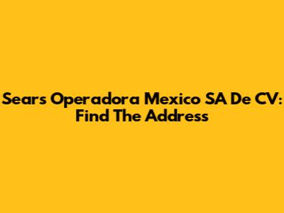 Sears Operadora Mexico SA De CV: Find The Address