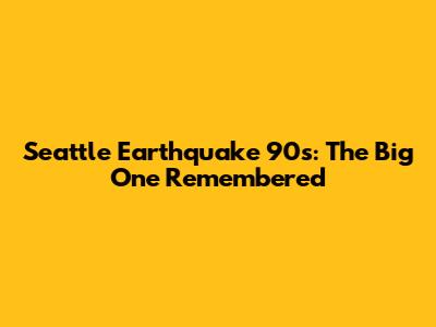 Seattle Earthquake 90s: The Big One Remembered