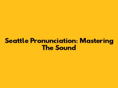 Seattle Pronunciation: Mastering The Sound