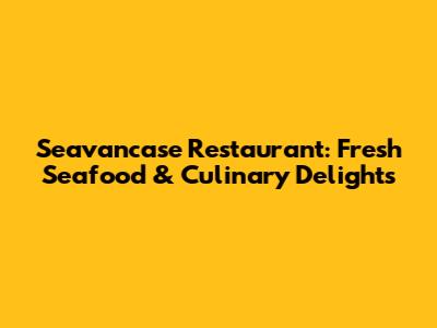 Seavancase Restaurant: Fresh Seafood & Culinary Delights