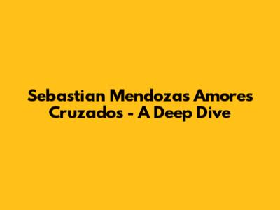 Sebastian Mendoza's 'Amores Cruzados' - A Deep Dive