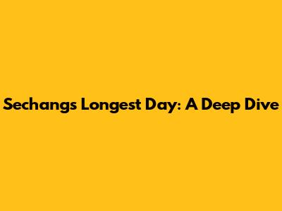 Sechang's Longest Day: A Deep Dive