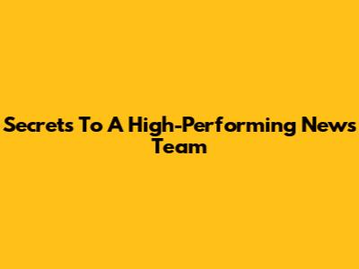 Secrets To A High-Performing News Team