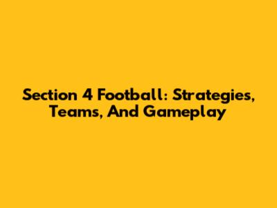 Section 4 Football: Strategies, Teams, And Gameplay