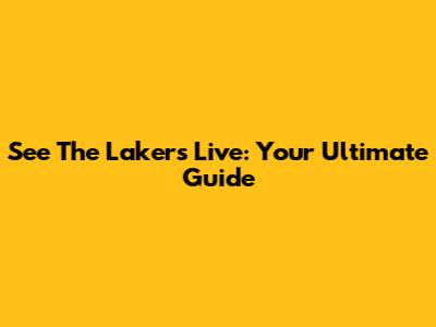 See The Lakers Live: Your Ultimate Guide
