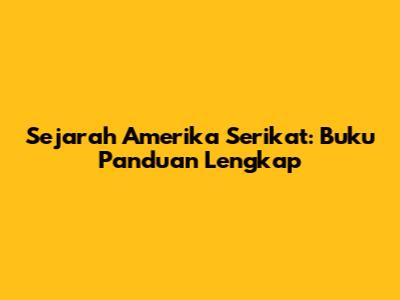 Sejarah Amerika Serikat: Buku Panduan Lengkap