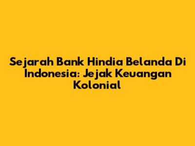 Sejarah Bank Hindia Belanda Di Indonesia: Jejak Keuangan Kolonial