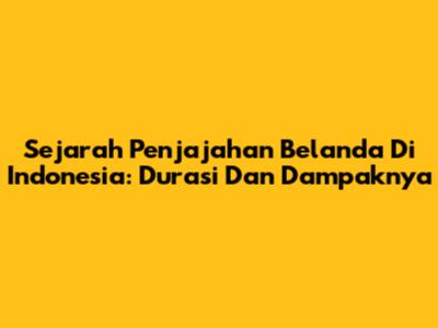 Sejarah Penjajahan Belanda Di Indonesia: Durasi Dan Dampaknya