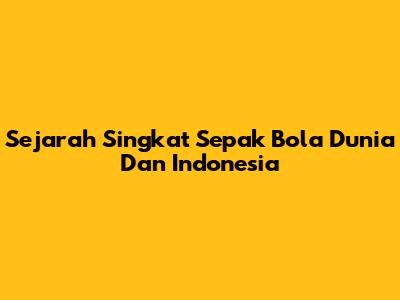 Sejarah Singkat Sepak Bola Dunia Dan Indonesia
