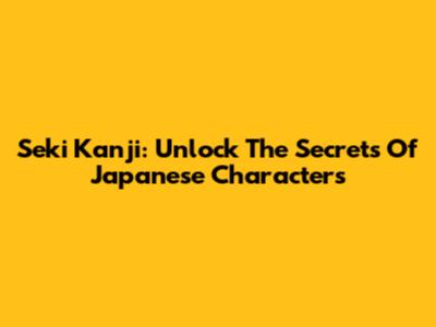 Seki Kanji: Unlock The Secrets Of Japanese Characters