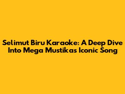 Selimut Biru Karaoke: A Deep Dive Into Mega Mustika's Iconic Song