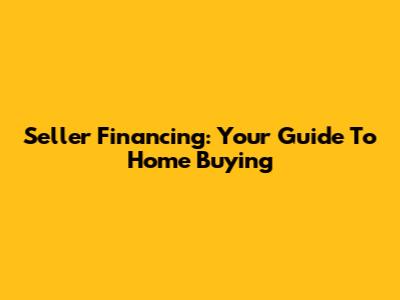 Seller Financing: Your Guide To Home Buying