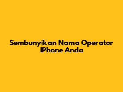 Sembunyikan Nama Operator IPhone Anda