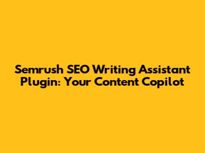 Semrush SEO Writing Assistant Plugin: Your Content Copilot